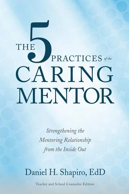 The 5 Practices of the Caring Mentor: Strengthening the Mentoring Relationship from the Inside Out Cover Image