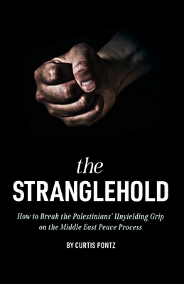 The Stranglehold: How to Break the Palestinians' Unyielding Grip on the Middle East Peace Process Cover Image
