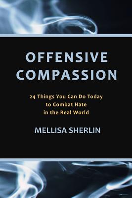 Offensive Compassion: 24 Actions You Can Do Today to Combat Hate in the Real World By Mellisa a. Sherlin Cover Image
