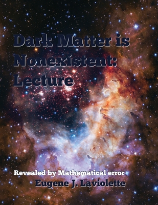 Dark Matter is Nonexistent: Lecture By Eugene J. LaViolette Cover Image