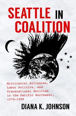 Seattle in Coalition: Multiracial Alliances, Labor Politics, and Transnational Activism in the Pacific Northwest, 1970-1999 (Justice) Cover Image