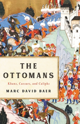 The Ottomans: Khans, Caesars, and Caliphs By Marc David Baer Cover Image