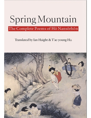 Spring Mountain: The Complete Poems of Hŏ Nansŏrhŏn: Poems of Ho