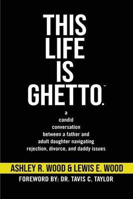This Life is Ghetto: A Candid Conversation Between a Father and Adult Daughter Navigating Rejection, Divorce and Daddy Issues Cover Image