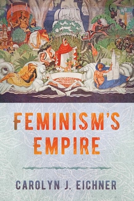 Feminism's Empire By Carolyn J. Eichner Cover Image
