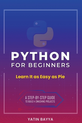 Python for Beginners: Learn It as Easy as Pie By Yatin Bayya Cover Image