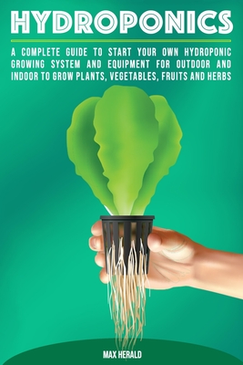 Hydroponics: A Complete Guide to Starting Your Own Hydroponic Growing System and Equipment for Outdoor and Indoor Systems to Grow V Cover Image