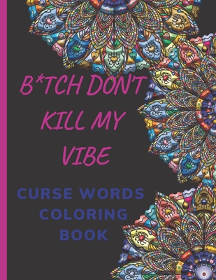 B*tch Don't Kill My Vibe- CURSE WORDS COLORING BOOK: Adult Swear Words Coloring Book- Relaxation With Stress Relieving Geometric Mandala- funny Gift F By Hend Curse Book Cover Image