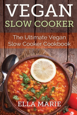 Vegan Slow Cooker: The Ultimate Vegan Slow Cooker Cookbook Including 39 Easy & Delicious Vegan Slow Cooker Recipes For Breakfast, Lunch & By Ella Marie Cover Image
