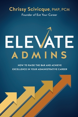 ELEVATE Admins: How to Raise the Bar and Achieve Excellence in Your Administrative Career By Chrissy Scivicque Cover Image