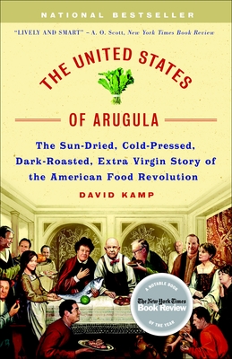 The United States of Arugula: The Sun Dried, Cold Pressed, Dark Roasted, Extra Virgin Story of the American Food Revolution