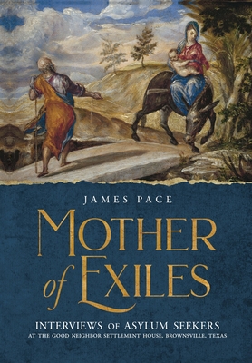 Mother of Exiles: Interviews of Asylum Seekers at the Good Neighbor Settlement House, Brownsville, Texas By James Pace, Sarah Towle (Introduction by), Suzanne Pace (Editor) Cover Image