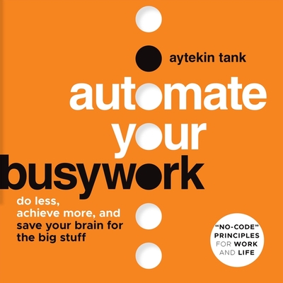 Automate Your Busywork: Do Less, Achieve More, and Save Your Brain for the Big Stuff Cover Image