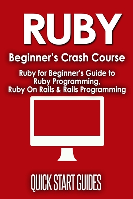 Ruby Beginner's Crash Course: Beginner's Guide to Ruby Programming, Ruby On Rails & Rails Programming Cover Image