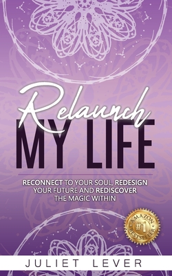 Relaunch My Life: A guide to help you reconnect to your soul, redesign your future and rediscover the magic within