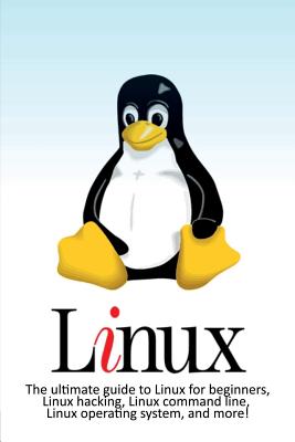 Linux: The ultimate guide to Linux for beginners, Linux hacking, Linux command line, Linux operating system, and more! Cover Image