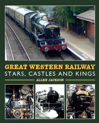 Great Western Railway Stars, Castles and Kings By Allen Jackson Cover Image