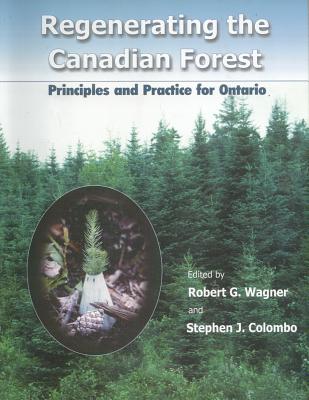 Regenerating the Canadian Forest: Principles and Practice for Ontario By Robert G. Wagner (Editor), Stephen J. Colombo (Editor) Cover Image