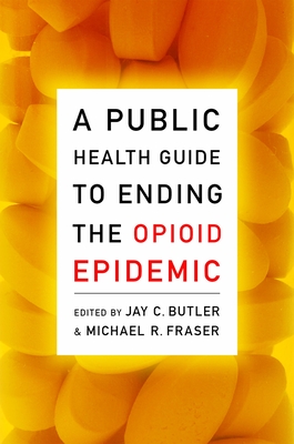 A Public Health Guide to Ending the Opioid Epidemic By Jay C. Butler (Editor), Michael R. Fraser (Editor) Cover Image