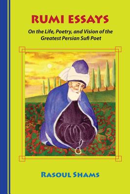 Rumi Essays: On the Life, Poetry, and Vision of the Greatest Persian Sufi Poet By Rasoul Shams Cover Image
