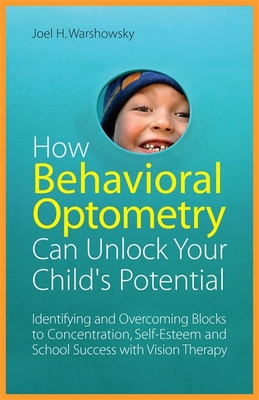 How Behavioral Optometry Can Unlock Your Child's Potential: Identifying and Overcoming Blocks to Concentration, Self-Esteem and School Success with Vi