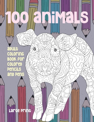 Adult Coloring Book for Colored Pencils and Pens - 100 Animals - Large  Print (Paperback)