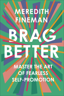 Brag Better: Master the Art of Fearless Self-Promotion By Meredith Fineman Cover Image