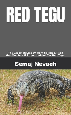 Red Tegu: The Expert Advice On How To Raise, Feed And Maintain A Proper Habitat For Red Tegu. Cover Image