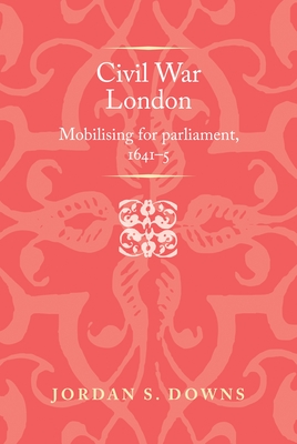 Civil War London: Mobilizing for Parliament, 1641-5 (Politics) Civil War London: Mobilizing for Parliament, 1641-5 (Politics) cover