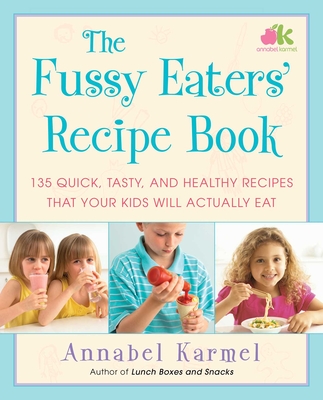The Fussy Eaters' Recipe Book: 135 Quick, Tasty, and Healthy Recipes that Your Kids Will Actually Eat Cover Image
