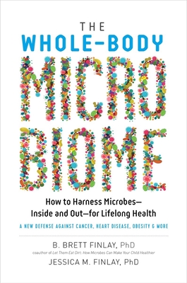 The Whole-Body Microbiome: How to Harness Microbes—Inside and Out—for Lifelong Health By B. Brett Finlay, Jessica M. Finlay Cover Image