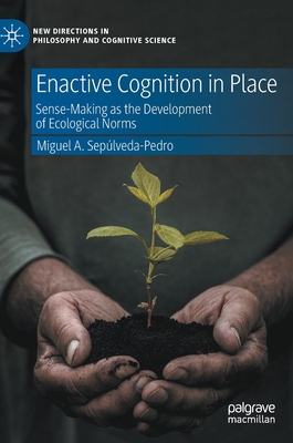 Enactive Cognition in Place: Sense-Making as the Development of Ecological Norms (New Directions in Philosophy and Cognitive Science)