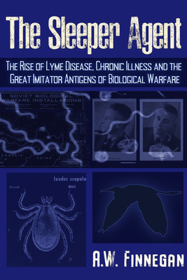 The Sleeper Agent: The Rise of Lyme Disease, Chronic Illness, and the Great Imitator Antigens of Biological Warfare By A. W. Finnegan Cover Image