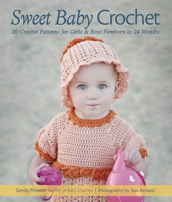 Sweet Baby Crochet: 20 Crochet Patterns for Girls & Boys Newborn to 24 Months