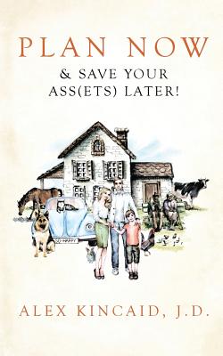 Plan Now & Save Your Ass(ets) Later! By Alex Kincaid Cover Image