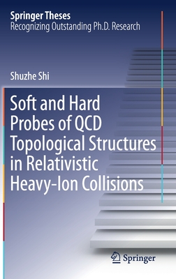 Soft and Hard Probes of QCD Topological Structures in Relativistic Heavy-Ion Collisions (Springer Theses) By Shuzhe Shi Cover Image