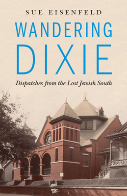 Wandering Dixie: Dispatches from the Lost Jewish South By Sue Eisenfeld Cover Image