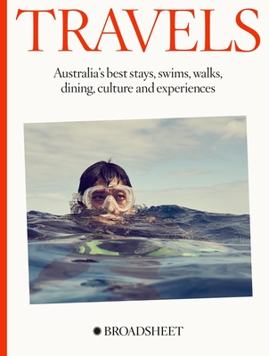 Travels: Australia’s best stays, swims, walks, dining, culture and experiences By Broadsheet Media Cover Image