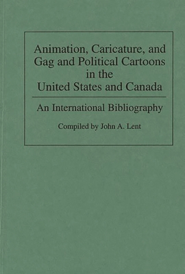 Animation, Caricature, and Gag and Political Cartoons in the United States and Canada: An International Bibliography (Bibliographies and Indexes in Popular Culture #3) By John Lent (Editor), Maurice Horn (Foreword by), John a. Lent (Compiled by) Cover Image