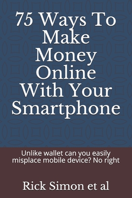 75 Ways To Make Money Online With Your Smartphone: Unlike wallet can you easily misplace mobile device? No right 75 Ways To Make Money Online With Your Smartphone: Unlike wallet can you easily misplace mobile device? No right cover