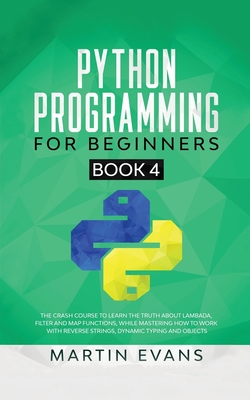 Python Programming for Beginners - Book 4: The Crash Course to Learn the Truth About Lambada, Filter and Map Functions, While Mastering How to Work Wi cover