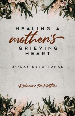 Healing a Mother's Grieving Heart: 31-Day Devotional By Rebecca Demattia Cover Image