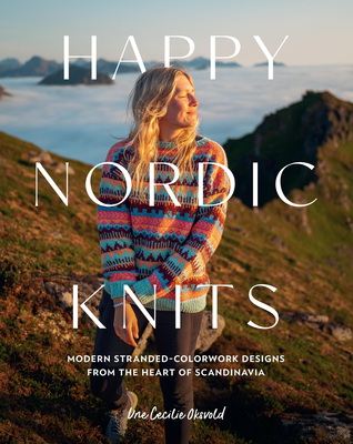 Happy Nordic Knits: Modern Stranded-Colorwork Designs from the Heart of Scandinavia - Projects for Men & Women Sizes XS-5XL By Une Cecilie Oksvold Cover Image
