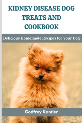 Kidney Disease Dog Treats and Cookbook: Delicious Homemade Recipes for Your Dog Cover Image