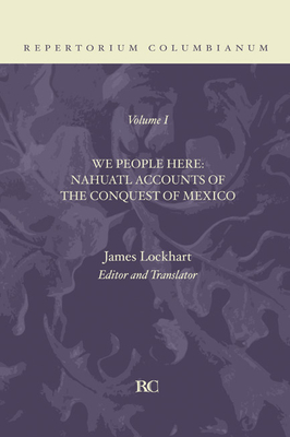 We People Here: Nahuatl Accounts of the Conquest of Mexico (Repertorium Columbianum #1) By James Lockhart (Editor) Cover Image
