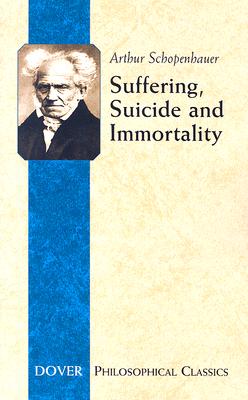 Suffering, Suicide and Immortality: Eight Essays from the Parerga (Dover Philosophical Classics) By Arthur Schopenhauer, T. Bailey Saunders (Editor) Cover Image