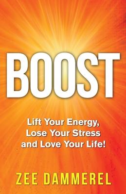 Boost: Lift Your Energy, Lose Your Stress, and Love Your Life! By Zee Dammerel Cover Image