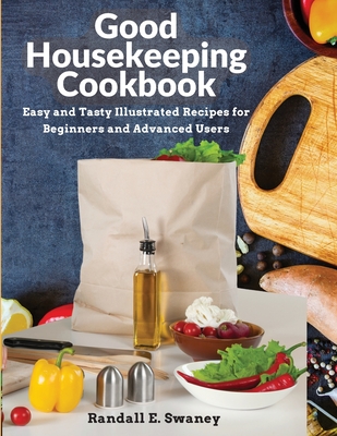 Good Housekeeping Cookbook: Easy and Tasty Illustrated Recipes for Beginners and Advanced Users By Randall E Swaney Cover Image