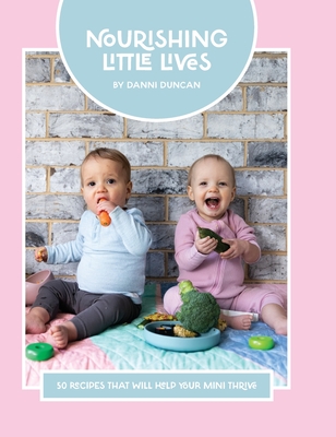 Nourishing Little Lives: 50 Recipes that will help your mini thrive By Danni Duncan, Courtney Bates (Contribution by) Cover Image