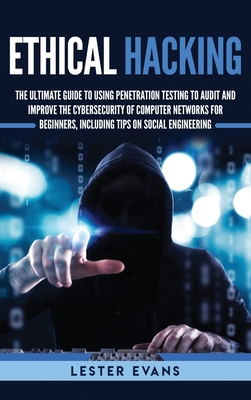 Ethical Hacking: The Ultimate Guide to Using Penetration Testing to Audit and Improve the Cybersecurity of Computer Networks for Beginn By Lester Evans Cover Image